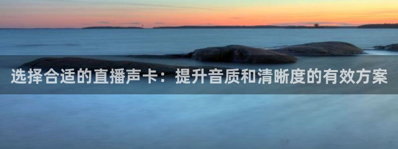松鼠平台：选择合适的直播声卡：提升音质和清晰度的有效方案