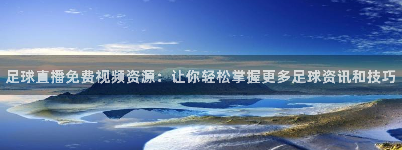 松鼠直播tv：足球直播免费视频资源：让你轻松掌握更多足球资讯和技巧